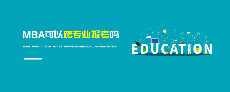 MBA可以跨專業(yè)報(bào)考嗎