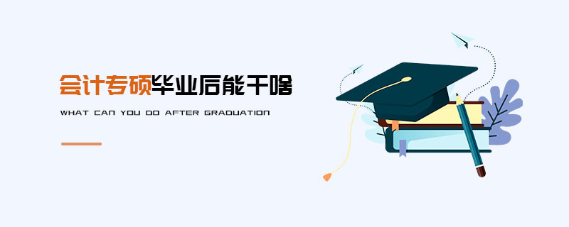會計專碩畢業后能干啥