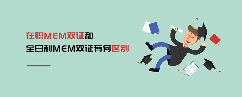 在職MEM雙證和全日制MEM雙證有何區別