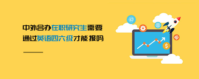 中外合辦在職研究生需要通過英語四六級才能報嗎