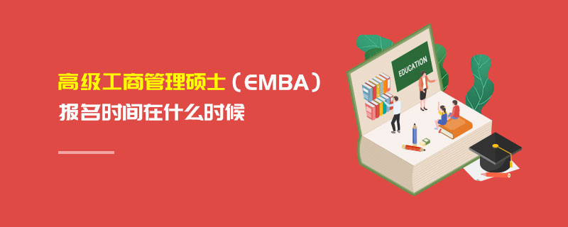 高級工商管理碩士（EMBA）報名時間在什么時候