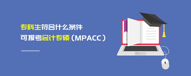 專科生符合什么條件可報考報考會計專碩（MPAcc）