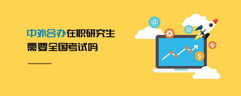 中外合辦在職研究生需要全國考試嗎