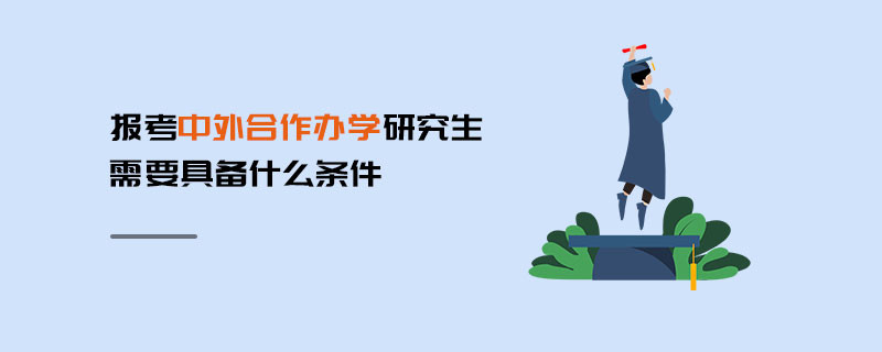 報考中外合作辦學研究生需要具備什么條件