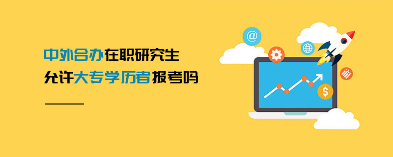 中外合辦在職研究生允許大專學歷者報考嗎