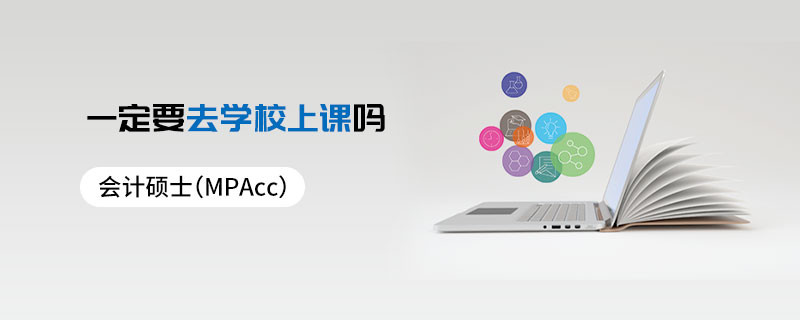 會計(jì)碩士（MPAcc）一定要去學(xué)校上課嗎