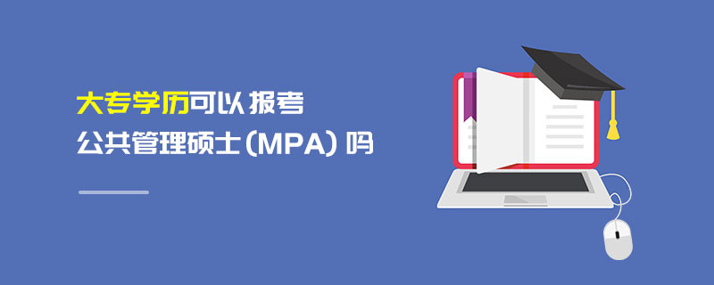 大專學(xué)歷可以報(bào)考公共管理碩士（MPA）嗎