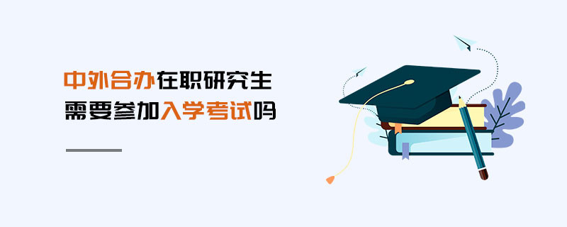 中外合辦在職研究生需要參加入學考試嗎