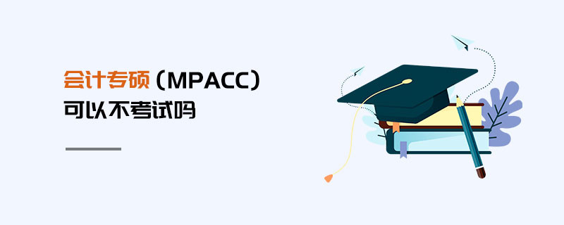 會計(jì)專碩（MPAcc）可以不考試嗎