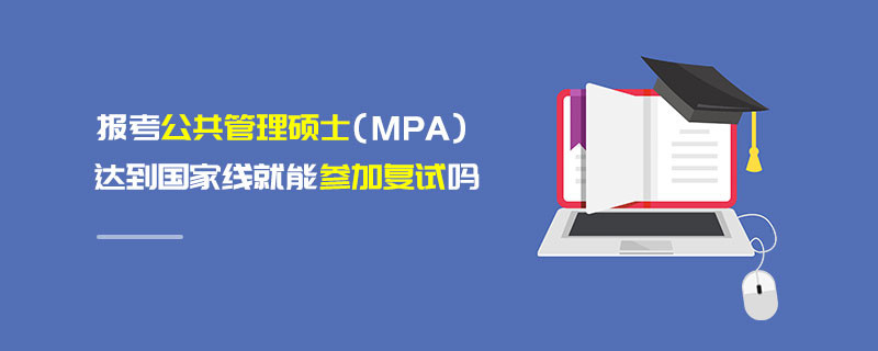 報(bào)考公共管理碩士（MPA）達(dá)到國(guó)家線就能參加復(fù)試嗎
