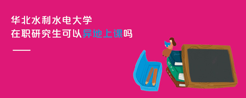 華北水利水電大學(xué)在職研究生可以異地上課嗎