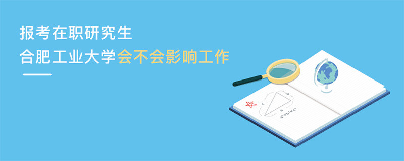 報(bào)考在職研究生合肥工業(yè)大學(xué)會不會影響工作