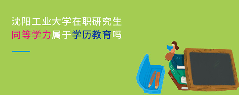 沈陽工業(yè)大學(xué)在職研究生同等學(xué)力屬于學(xué)歷教育嗎