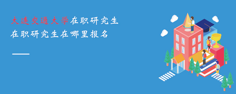 大連交通大學在職研究生在職研究生在哪里報名