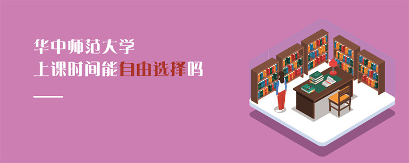 華中師范大學上課時間能自由選擇嗎