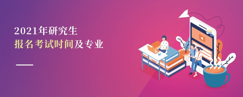 2021年研究生報(bào)名考試時(shí)間及專業(yè)