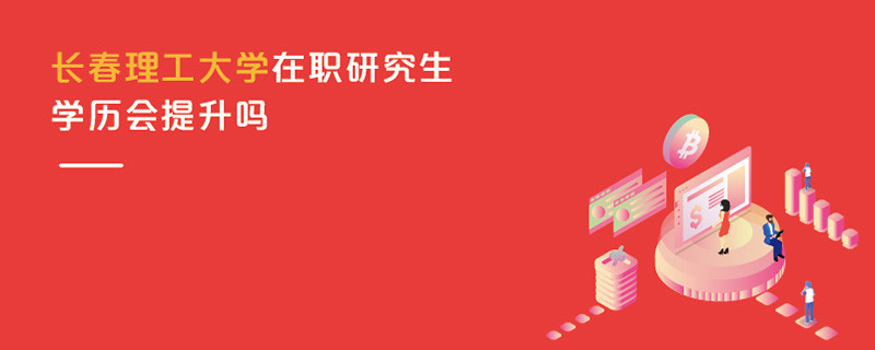 長(zhǎng)春理工大學(xué)在職研究生學(xué)歷會(huì)提升嗎