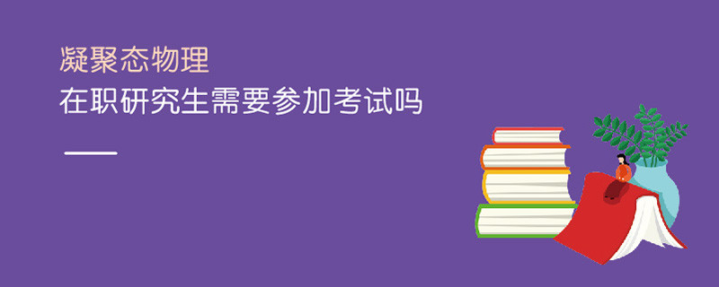凝聚態物理在職研究生需要參加考試嗎