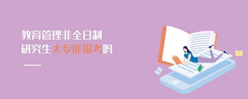 教育管理非全日制研究生大專能報考嗎
