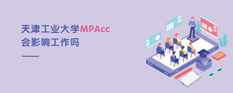 天津工業(yè)大學(xué)MPAcc會(huì)影響工作嗎