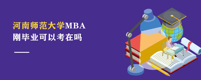 河南師范大學MBA剛畢業可以考在嗎