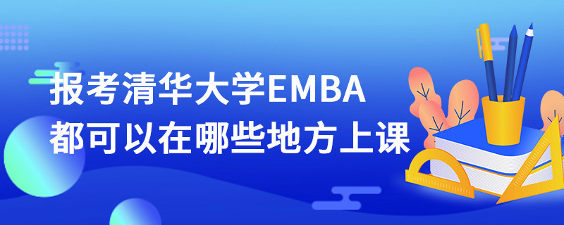 報考清華大學(xué)EMBA都可以在哪些地方上課