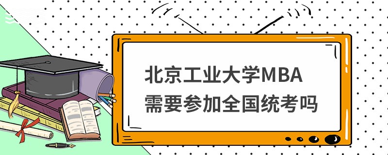北京工業(yè)大學(xué)MBA需要參加全國(guó)統(tǒng)考嗎