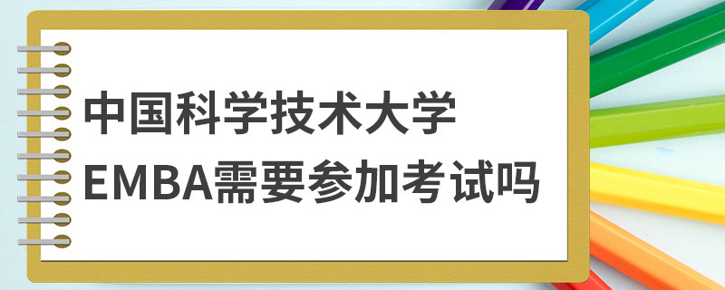 中國科學技術大學EMBA需要參加考試嗎