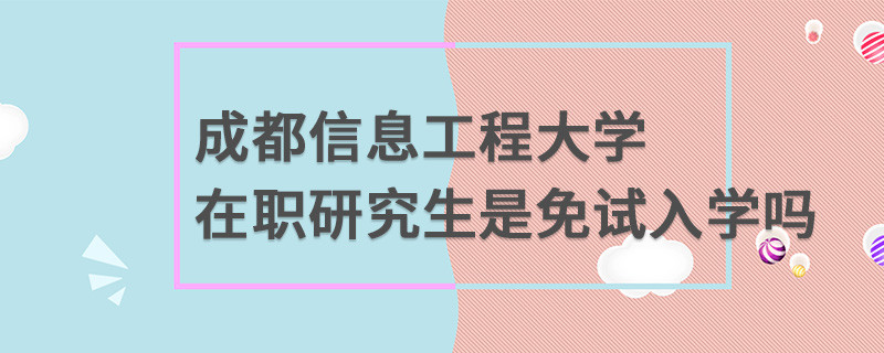 成都信息工程大學在職研究生是免試入學嗎