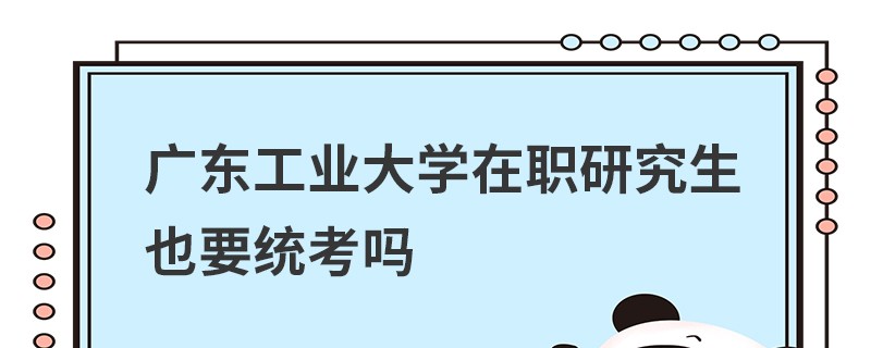 廣東工業(yè)大學在職研究生也要統(tǒng)考嗎