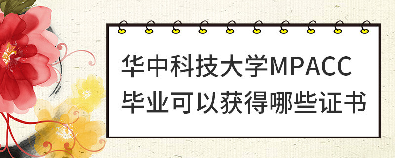 華中科技大學(xué)MPAcc畢業(yè)可以獲得哪些證書
