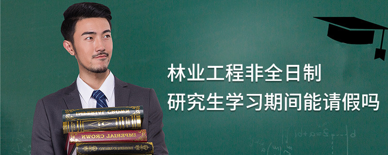 林業工程非全日制研究生學習期間能請假嗎