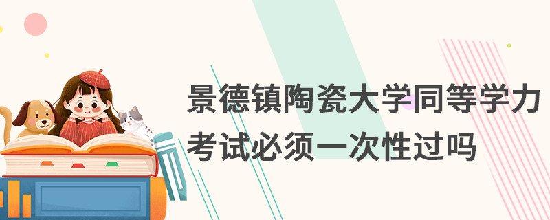景德鎮陶瓷大學同等學力考試必須一次性過嗎