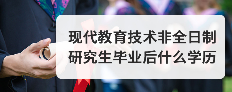 現代教育技術非全日制研究生畢業后什么學歷