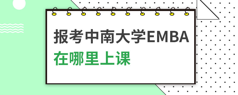 報考中南大學EMBA在哪里上課