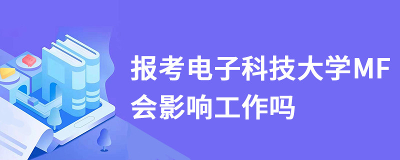 報考電子科技大學MF會影響工作嗎