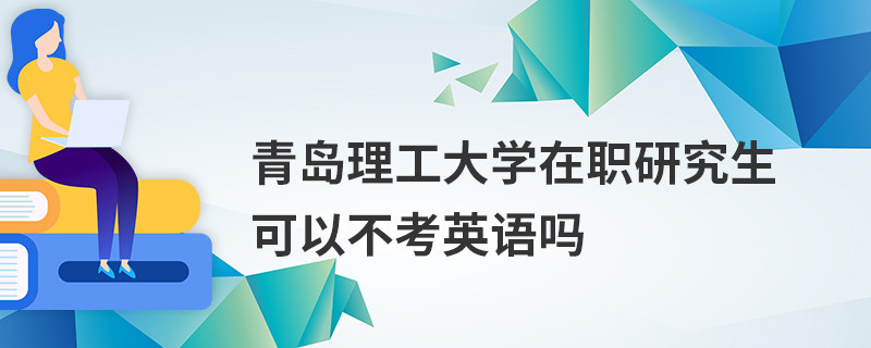 青島理工大學在職研究生可以不考英語嗎