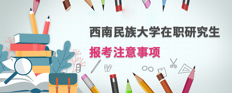 西南民族大學(xué)在職研究生報(bào)考注意事項(xiàng)