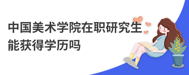中國美術(shù)學(xué)院在職研究生能獲得學(xué)歷嗎