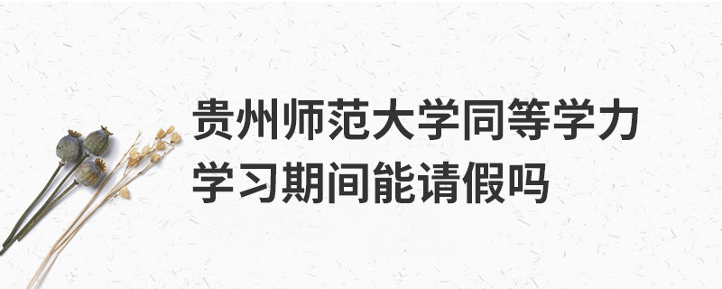貴州師范大學(xué)同等學(xué)力學(xué)習(xí)期間能請假嗎