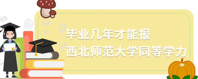 畢業(yè)幾年才能報(bào)西北師范大學(xué)同等學(xué)力