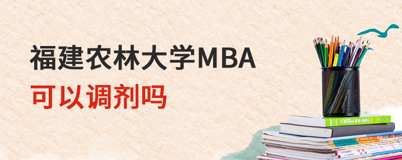 福建農(nóng)林大學MBA可以調(diào)劑嗎