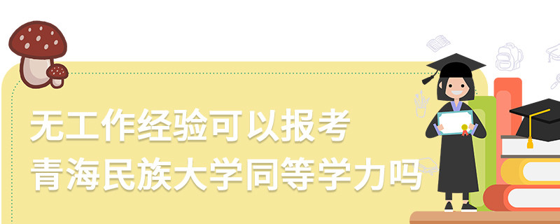 無工作經驗可以報考青海民族大學同等學力嗎