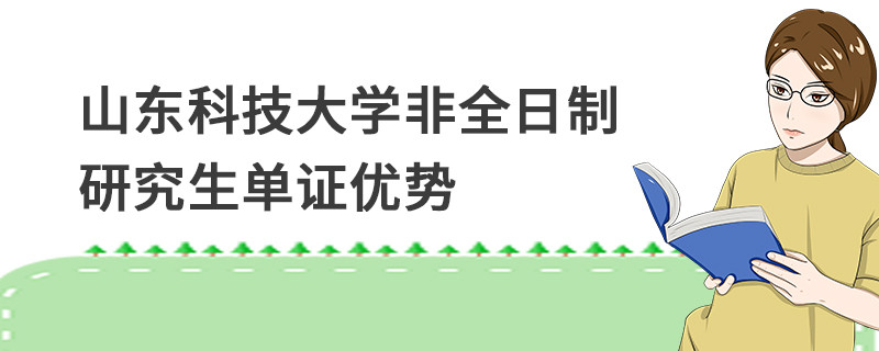 山東科技大學非全日制研究生單證優勢