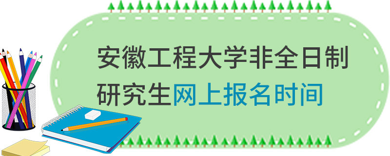 安徽工程大學(xué)非全日制研究生網(wǎng)上報(bào)名時(shí)間