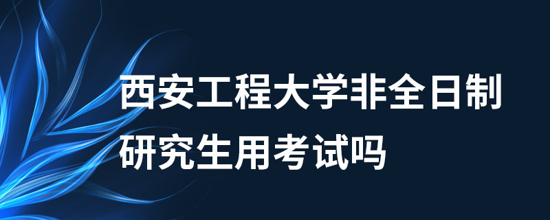 西安工程大學非全日制研究生用考試嗎