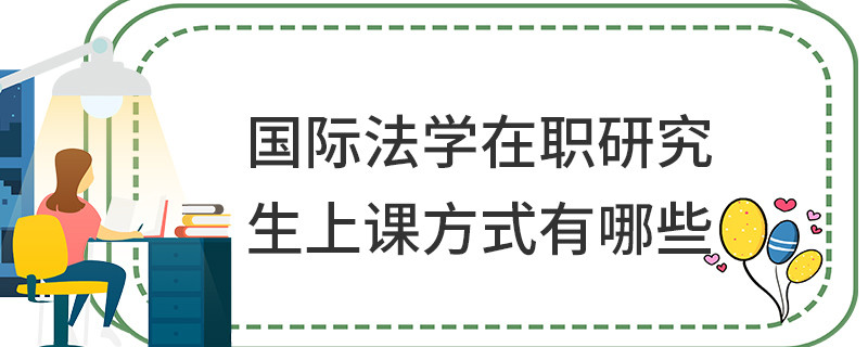 國際法學在職研究生上課方式有哪些