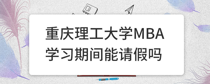 重慶理工大學MBA學習期間能請假嗎