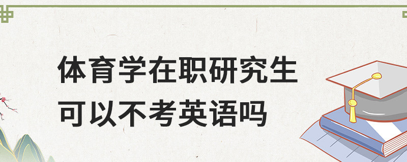 體育學在職研究生可以不考英語嗎