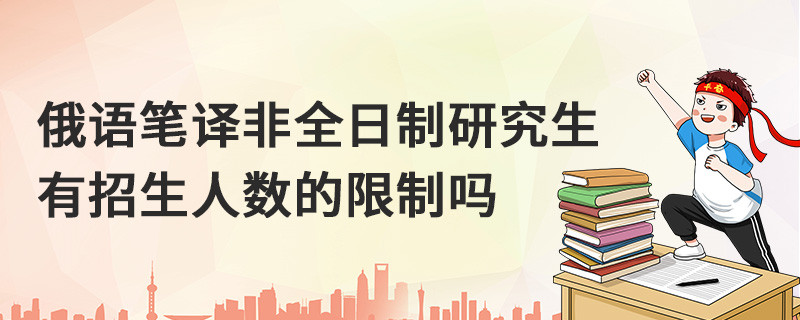 俄語筆譯非全日制研究生有人數(shù)的限制嗎